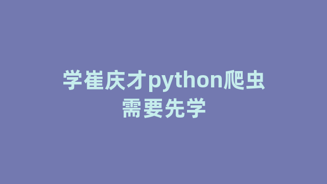 学崔庆才python爬虫需要先学