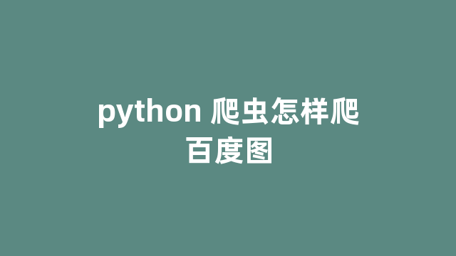 python 爬虫怎样爬百度图