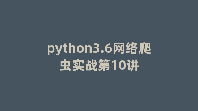 python3.6网络爬虫实战第10讲