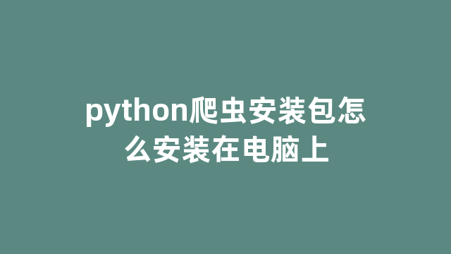 python爬虫安装包怎么安装在电脑上