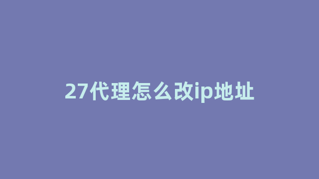 27代理怎么改ip地址