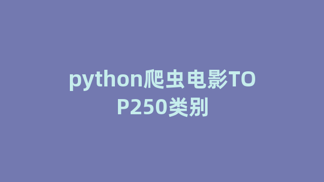 python爬虫电影TOP250类别 python爬虫电影TOP250类别