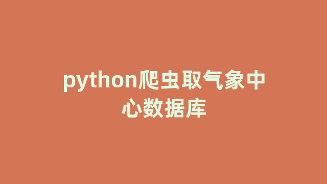 python爬虫取气象中心数据库 python爬虫取气象中心数据库