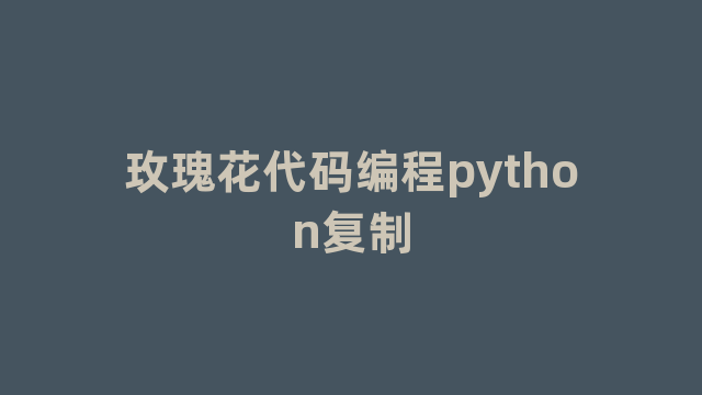 玫瑰花代码编程python复制 玫瑰花代码编程python复制