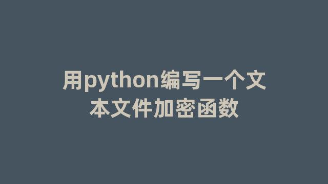 用python编写一个文本文件加密函数 用python编写一个文本文件加密函数