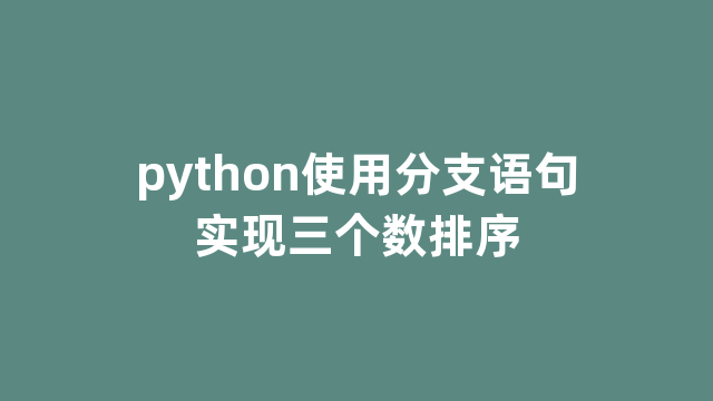 python使用分支语句实现三个数排序