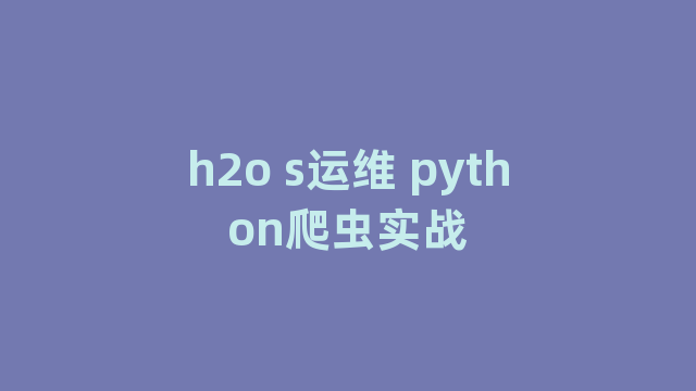 h2o s运维 python爬虫实战