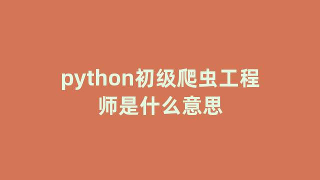 python初级爬虫工程师是什么意思