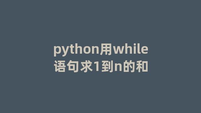 python用while语句求1到n的和 python用while语句求1到n的和