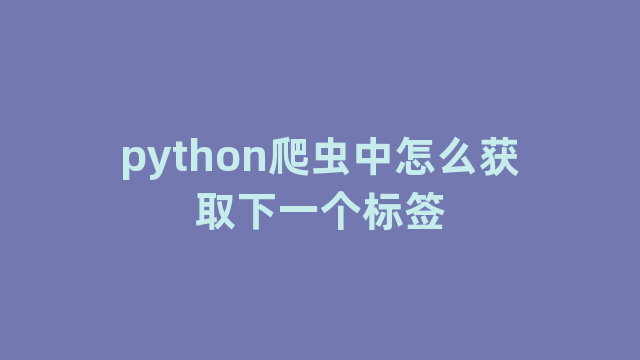 python爬虫中怎么获取下一个标签