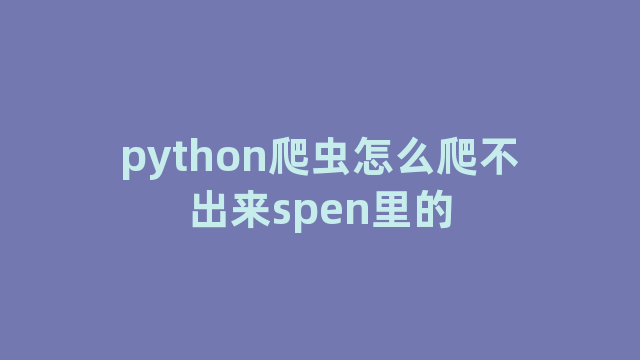 python爬虫怎么爬不出来spen里的