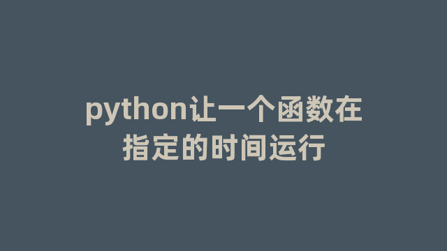 python让一个函数在指定的时间运行