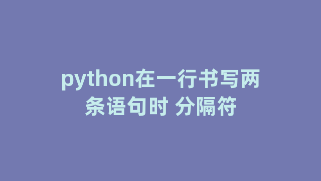 python在一行书写两条语句时 python在一行书写两条语句时