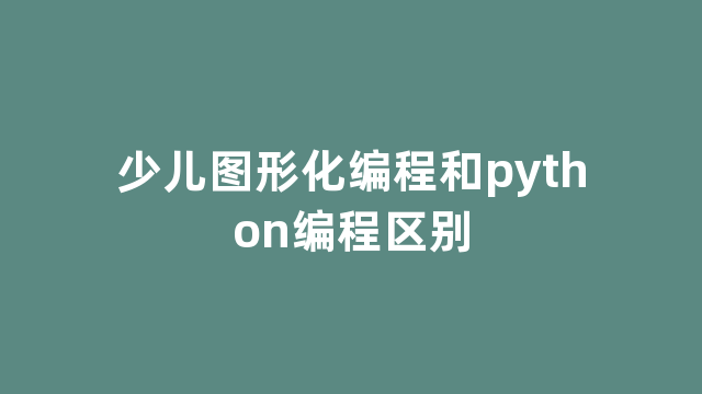 少儿图形化编程和python编程区别