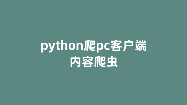 python爬pc客户端内容爬虫