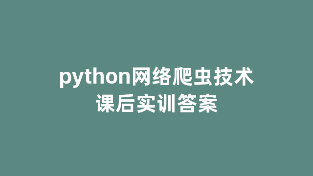 python网络爬虫技术课后实训答案