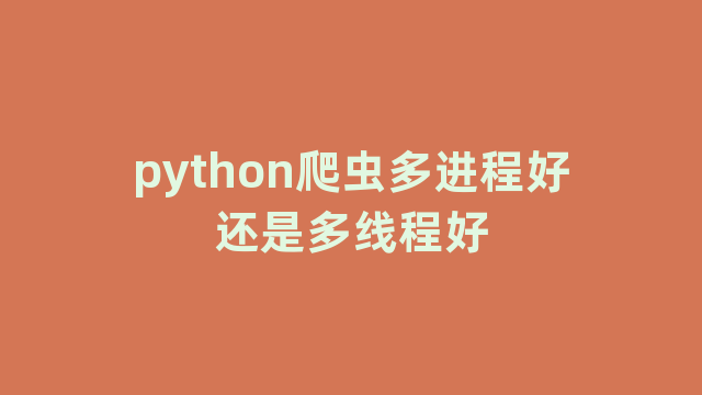 python爬虫多进程好还是多线程好