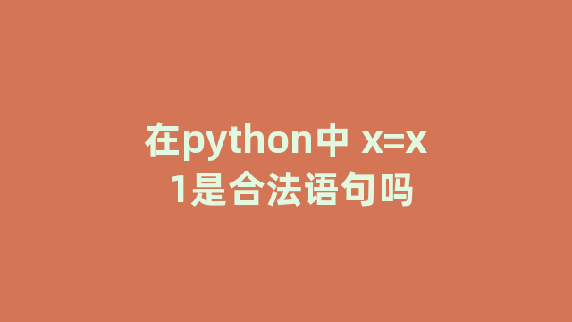 在python中 x=x 1是合法语句吗