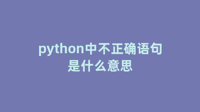 python中不正确语句是什么意思