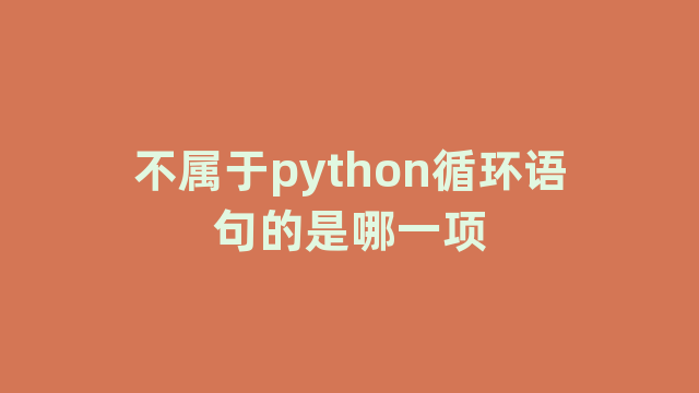不属于python循环语句的是哪一项