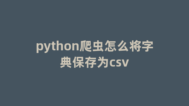 python爬虫怎么将字典保存为csv