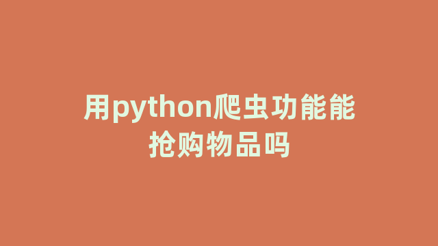 用python爬虫功能能抢购物品吗