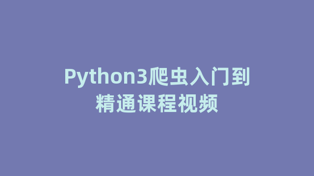 Python3爬虫入门到精通课程视频 Python3爬虫入门到精通课程视频