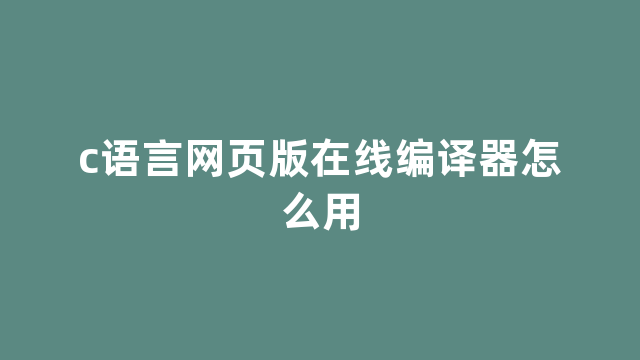 c语言网页版在线编译器怎么用