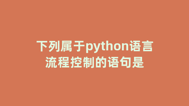 下列属于python语言流程控制的语句是