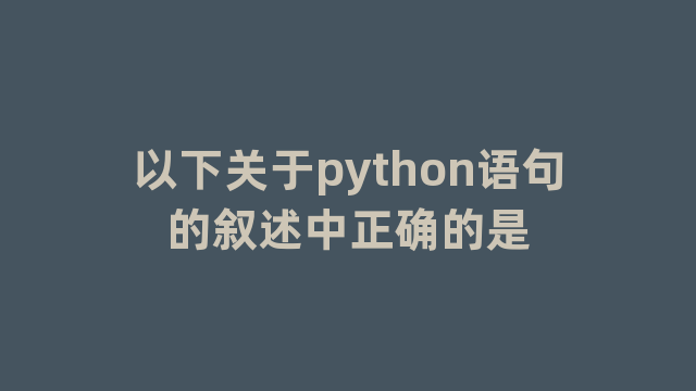 以下关于python语句的叙述中正确的是
