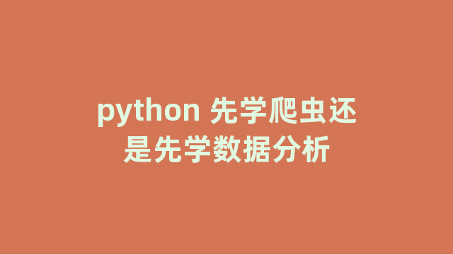 python 先学爬虫还是先学数据分析