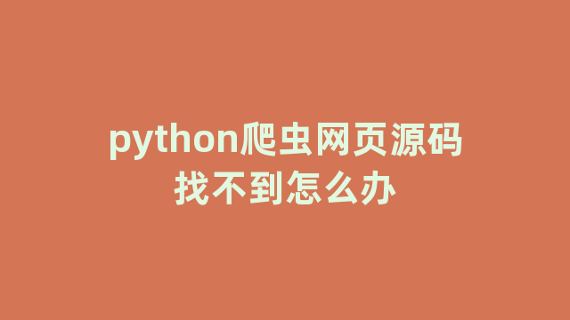 python爬虫网页源码找不到怎么办