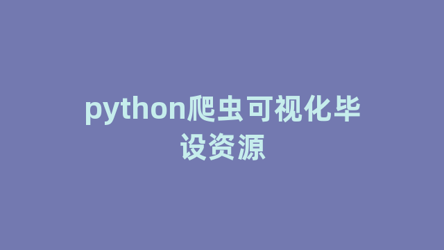 python爬虫可视化毕设资源