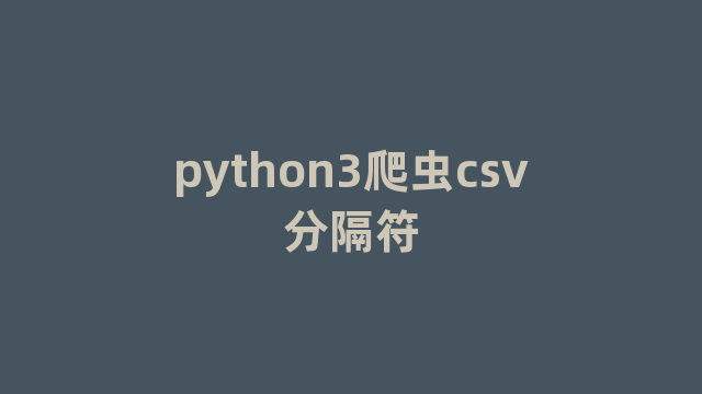 python3爬虫csv分隔符 python3爬虫csv分隔符