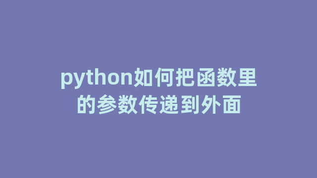 python如何把函数里的参数传递到外面 python如何把函数里的参数传递到外面