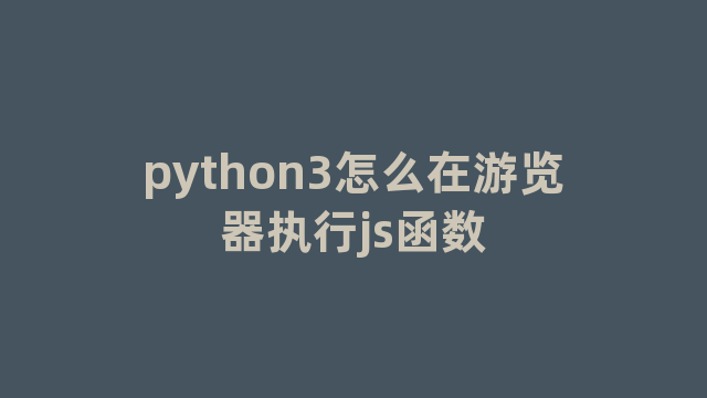 python3怎么在游览器执行js函数 python3怎么在游览器执行js函数