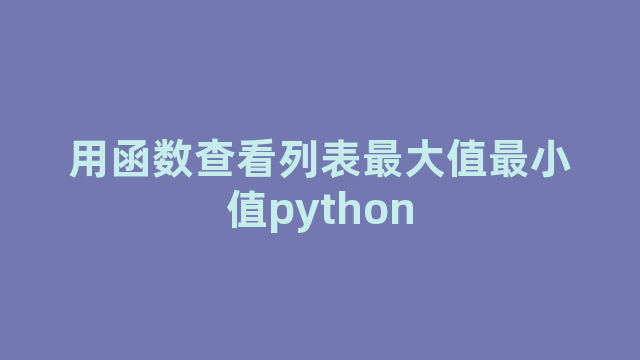 用函数查看列表最大值最小值python 用函数查看列表最大值最小值python
