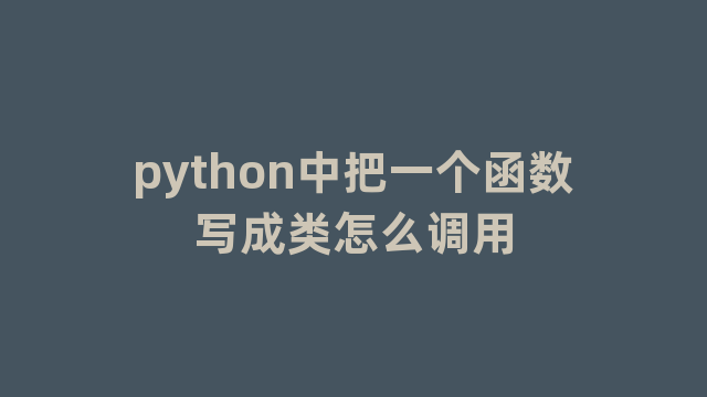 python中把一个函数写成类怎么调用