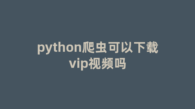 python爬虫可以下载vip视频吗