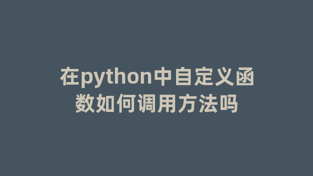 在python中自定义函数如何调用方法吗