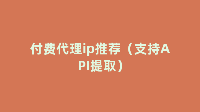 付费代理ip推荐（支持API提取）