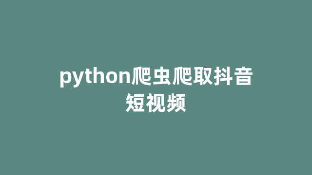 python爬虫爬取抖音短视频 python爬虫爬取抖音短视频