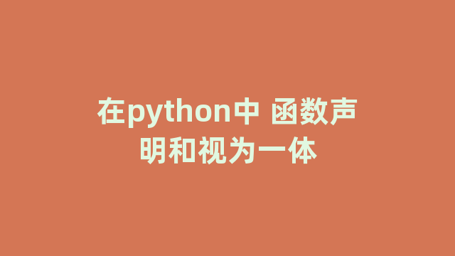 在python中 函数声明和视为一体