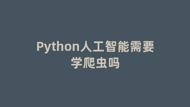 Python人工智能需要学爬虫吗