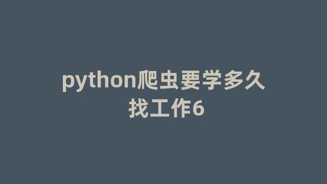 python爬虫要学多久 找工作6