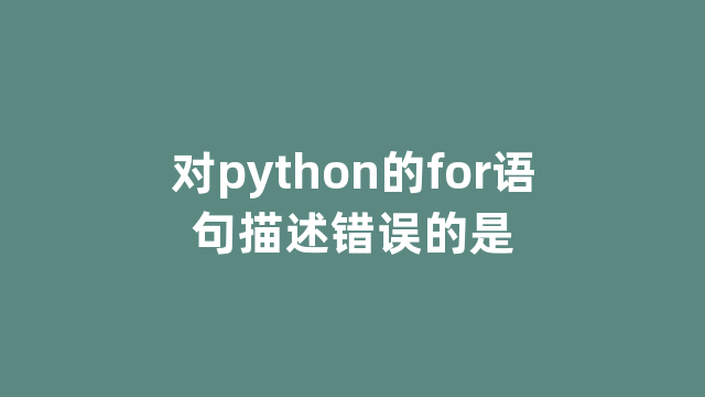 对python的for语句描述错误的是