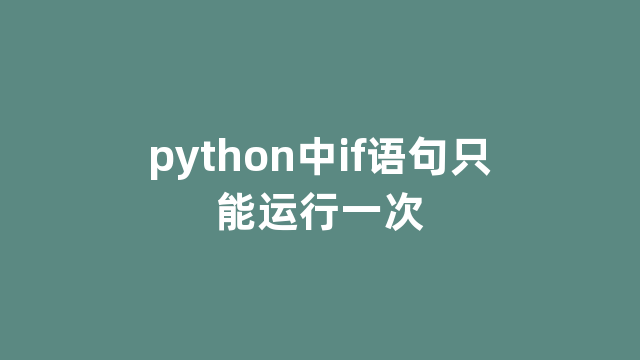 python中if语句只能运行一次 python中if语句只能运行一次