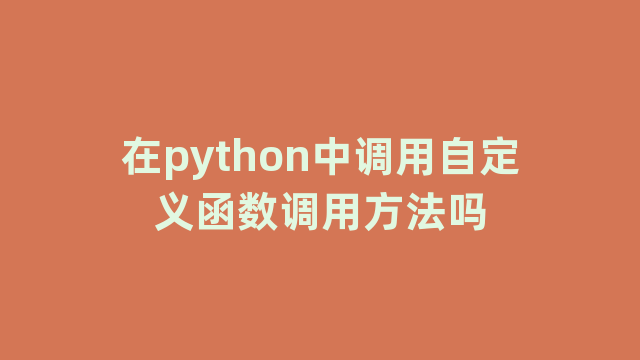 在python中调用自定义函数调用方法吗 在python中调用自定义函数调用方法吗