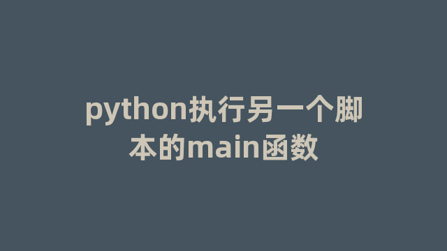 python执行另一个脚本的main函数