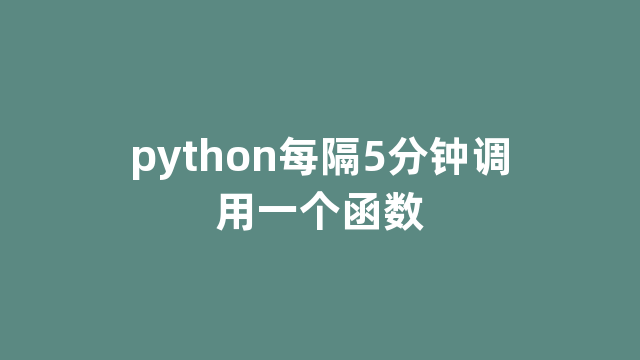 python每隔5分钟调用一个函数